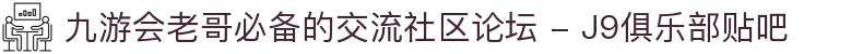 九游会老哥必备的交流社区论坛 - J9俱乐部贴吧